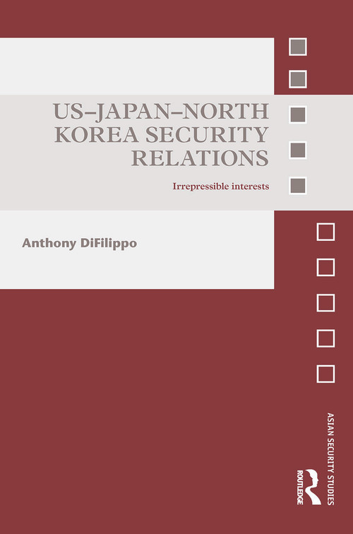 US-Japan-North Korea Security Relations (Irrepressible Interests) by Anthony DiFilippo, 9780415723954