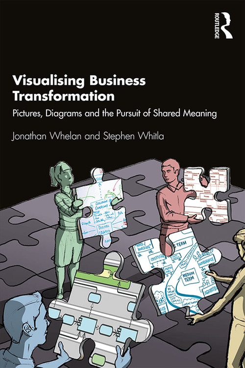 Visualising Business Transformation (Pictures, Diagrams and the Pursuit of Shared Meaning) by Jonathan Whelan, Stephen Whitla, 9781138308244