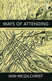 Ways of Attending (How our Divided Brain Constructs the World) by Iain McGilchrist, 9781781815335