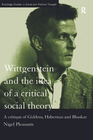 Wittgenstein and the Idea of a Critical Social Theory (A Critique of Giddens, Habermas and Bhaskar) by Nigel Pleasants, 9780415757584