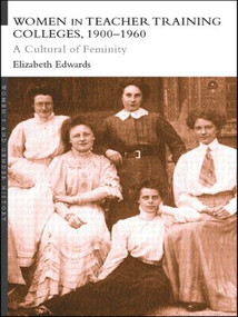 Women in Teacher Training Colleges, 1900-1960 (A Culture of Femininity) by Elizabeth Edwards, 9780415214766