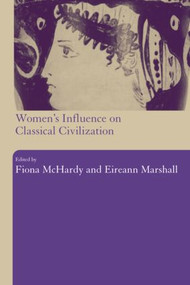 Women's Influence on Classical Civilization by Eireann Marshall, Fiona Mchardy, 9780415309585
