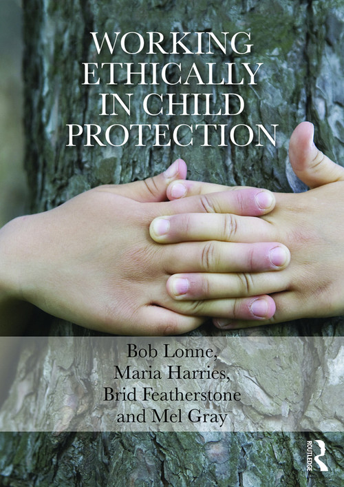 Working Ethically in Child Protection by Bob Lonne, Maria Harries, Brid Featherstone, Mel Gray, 9780415729345