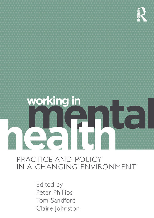 Working in Mental Health (Practice and Policy in a Changing Environment) by Peter Phillips, Tom Sandford, Claire Johnston, 9780415691109