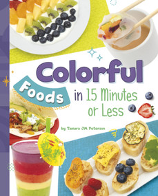 Colorful Foods in 15 Minutes or Less by Tamara JM Peterson, 9781669061533