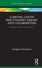 A Writing Center Practitioner's Inquiry into Collaboration (Pedagogy, Practice, And Research) by Georganne Nordstrom, 9780367510251