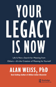 Your Legacy is Now (Life is Not a Search for Meaning from Others -- It's the Creation of Meaning for Yourself) by Alan Weiss, 9780367723194
