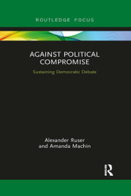 Against Political Compromise (Saving Democratic Debate) by Alexander Ruser, Amanda Machin, 9780367901318