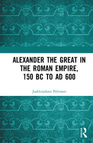Alexander the Great in the Roman Empire, 150 BC to AD 600 by Jaakkojuhani Peltonen, 9780367731670