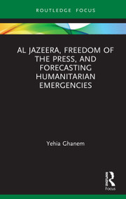 Al Jazeera, Freedom of the Press, and Forecasting Humanitarian Emergencies by Yehia Ghanem, 9780367515737