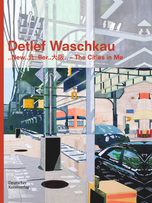 Detlef Waschkau (..New..北..Ber..大阪.. - The Cities in Me) by Hannelore Paflik-Huber, Dorothée Bauerle-Willert, Kommunale Galerie Berlin Kulturamt Charlottenburg-Wilmersdorf, Gesellschaft für Deutsch-Chinesischen kulturellen Austausch e.V. (GeKA e.V.), 9783422985476