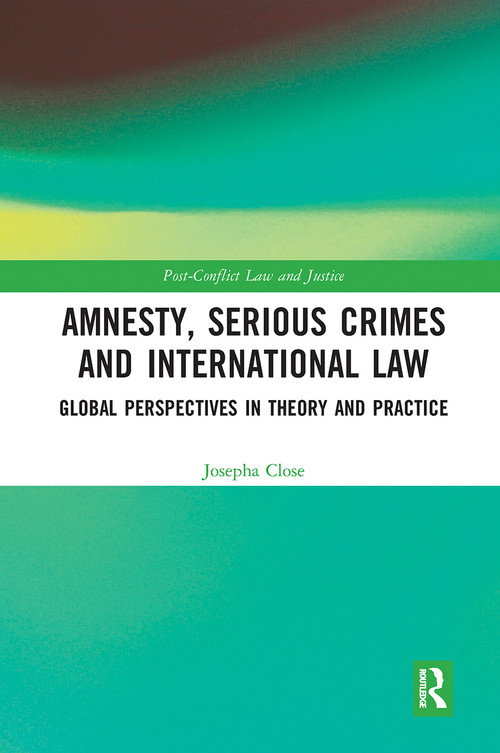 Amnesty, Serious Crimes and International Law (Global Perspectives in Theory and Practice) by Josepha Close, 9780367728540