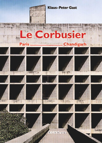 Le Corbusier, Paris - Chandigarh by Klaus-Peter Gast, Arthur Rüegg, 9783764362911