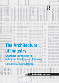The Architecture of Industry (Changing Paradigms in Industrial Building and Planning) by Mathew Aitchison, 9780367739409