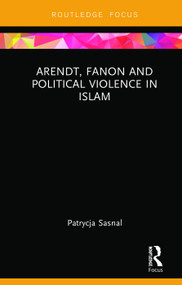 Arendt, Fanon and Political Violence in Islam by Patrycja Sasnal, 9780367259594