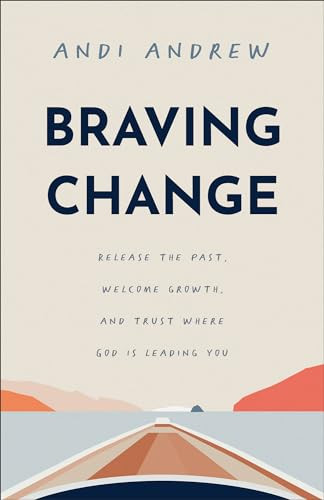 Braving Change (Release the Past, Welcome Growth, and Trust Where God Is Leading You) by Andi Andrew, 9781540903495