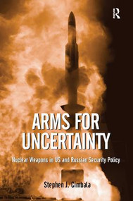 Arms for Uncertainty (Nuclear Weapons in US and Russian Security Policy) by Stephen J. Cimbala, 9781138271999