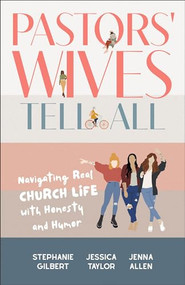 Pastors' Wives Tell All (Navigating Real Church Life with Honesty and Humor) by Stephanie Gilbert, Jessica Taylor, Jenna Allen, 9781540903747