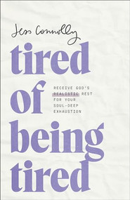 Tired of Being Tired (Receive God's Realistic Rest for Your Soul-Deep Exhaustion) by Jess Connolly, 9781540902504