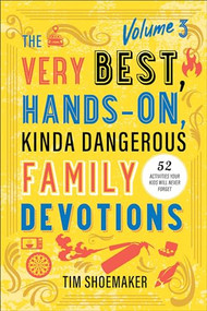 The Very Best, Hands-On, Kinda Dangerous Family Devotions, Volume 3 (52 Activities Your Kids Will Never Forget) by Tim Shoemaker, 9780800744908
