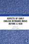 Aspects of Early English Keyboard Music before c.1630 by David Smith, 9780367729776