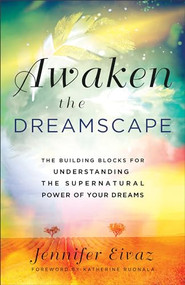 Awaken the Dreamscape (The Building Blocks for Understanding the Supernatural Power of Your Dreams) by Jennifer Eivaz, Katherine Ruonala, 9780800762148