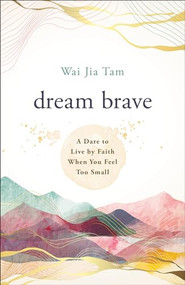 Dream Brave (A Dare to Live by Faith When You Feel Too Small) by Wai Jia Tam, 9780800763503