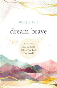 Dream Brave (A Dare to Live by Faith When You Feel Too Small) - 9780800772727 by Wai Jia Tam, 9780800772727