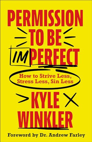 Permission to Be Imperfect (How to Strive Less, Stress Less, Sin Less) by Kyle Winkler, Andrew Farley, 9780800763695