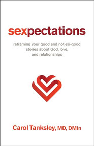 Sexpectations (Reframing Your Good and Not-So-Good Stories about God, Love, and Relationships) by Carol Tanksley MD, DMin, 9780800763497