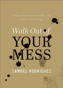 Walk Out of Your Mess (40 Days to Seeing God's Miracles at Work in Your Life) by Samuel Rodriguez, 9780800763480