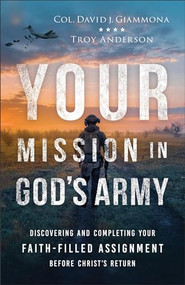 Your Mission in God's Army (Discovering and Completing Your Faith-Filled Assignment before Christ's Return) by Col. David J. Giammona, Troy Anderson, 9780800763725