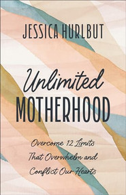 Unlimited Motherhood (Overcome 12 Limits That Overwhelm and Conflict Our Hearts) by Jessica Hurlbut, 9780764242380
