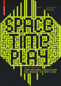 Space Time Play (Computer Games, Architecture and Urbanism: The Next Level) by Friedrich von Borries, Steffen P. Walz, Matthias Böttger, Drew Davidson, Heather Kelley, Julian Kücklich, 9783764384142
