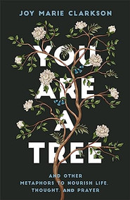 You Are a Tree (And Other Metaphors to Nourish Life, Thought, and Prayer) by Joy Marie Clarkson, 9780764238253