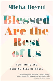 Blessed Are the Rest of Us (How Limits and Longing Make Us Whole) by Micha Boyett, 9781587436093