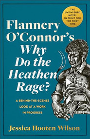 Flannery O'Connor's Why Do the Heathen Rage? (A Behind-the-Scenes Look at a Work in Progress) by Jessica Hooten Wilson, Steve Prince, Steve Prince, 9781587436185