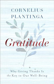 Gratitude (Why Giving Thanks Is the Key to Our Well-Being) by Cornelius Plantinga, 9781587436222
