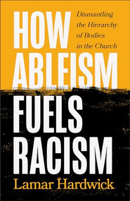 How Ableism Fuels Racism (Dismantling the Hierarchy of Bodies in the Church) by Lamar Hardwick, 9781587436123
