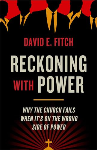 Reckoning with Power (Why the Church Fails When It's on the Wrong Side of Power) by David E. Fitch, 9781587434150