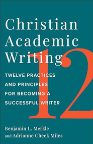 Christian Academic Writing (Twelve Practices and Principles for Becoming a Successful Writer) by Benjamin L. Merkle, Adrianne Cheek Miles, 9781540965998
