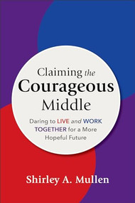 Claiming the Courageous Middle (Daring to Live and Work Together for a More Hopeful Future) by Shirley A. Mullen, 9781540967046