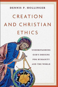 Creation and Christian Ethics (Understanding God's Designs for Humanity and the World) by Dennis P. Hollinger, 9781540967176