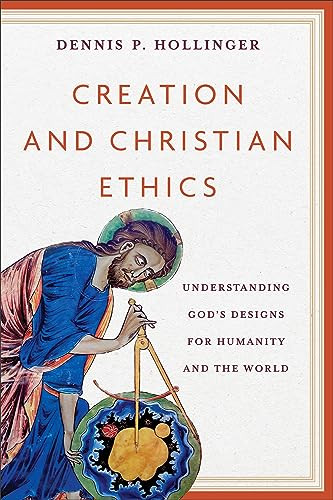 Creation and Christian Ethics (Understanding God's Designs for Humanity and the World) by Dennis P. Hollinger, 9781540967176