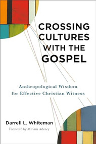 Crossing Cultures with the Gospel (Anthropological Wisdom for Effective Christian Witness) by Darrell L. Whiteman, Miriam Adeney, 9781540960467