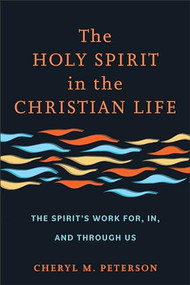 The Holy Spirit in the Christian Life (The Spirit's Work for, in, and through Us) by Cheryl M. Peterson, 9781540963925