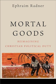 Mortal Goods (Reimagining Christian Political Duty) by Ephraim Radner, 9781540963802