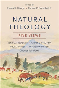 Natural Theology (Five Views) by James K. Dew Jr., Ronnie P. Campbell Jr., John C. McDowell, Alister McGrath, Paul Moser, Andrew Pinsent, Charles Taliaferro, 9781540960443