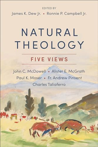 Natural Theology (Five Views) by James K. Dew Jr., Ronnie P. Campbell Jr., John C. McDowell, Alister McGrath, Paul Moser, Andrew Pinsent, Charles Taliaferro, 9781540960443