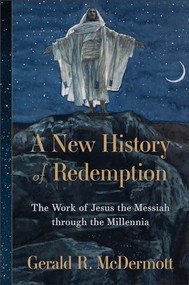 A New History of Redemption (The Work of Jesus the Messiah through the Millennia) by Gerald R. McDermott, 9780801098543